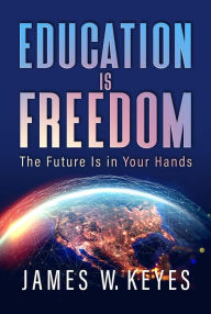 Title: Education Is Freedom: The Future Is in Your Hands, Author: James W. Keyes