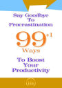 Say Goodbye To Procrastination: 99+1 Ways To Boost Your Productivity