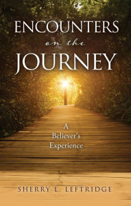 Title: ENCOUNTERS ON THE JOURNEY: A Believer's Experience, Author: Sherry L. Leftridge