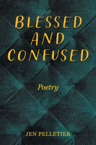 Title: Blessed And Confused: Poetry, Author: Jen Pelletier