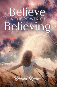 Title: Believe In The Power OF Believing, Author: Bridgid Ruden