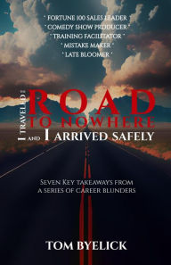 Title: I traveled the ROAD TO NOWHERE and I arrived safely, Author: Tom Byelick