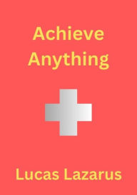 Title: Achieve Anything, Author: Lucas Lazarus