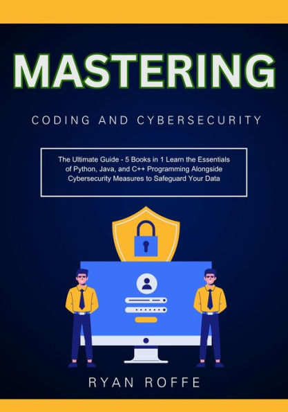 Mastering Coding and Cybersecurity: The Ultimate Guide - 5 Books in 1 Learn the Essentials of Python, Java, and C++ Programming Alongside Cybersecurity Meas