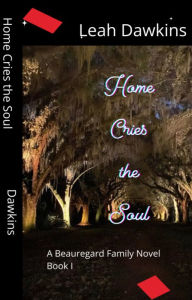 Title: Home Cries the Soul: A Beauregard Family Novel: Book I, Author: Leah Dawkins