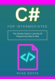 Title: C# for Intermediates: The Ultimate Guide to Learning C# Programming Step by Step, Author: Ryan Roffe
