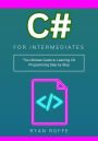 C# for Intermediates: The Ultimate Guide to Learning C# Programming Step by Step