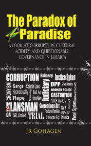 Title: The Paradox of Paradise: A Look At Corruption, Cultural Acidity, And Questionable Governance In Jamaica, Author: JR Gohagen
