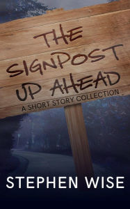 Title: The Signpost Up Ahead: A Short Story Collection, Author: Stephen Wise