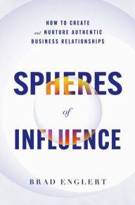 Title: Spheres of Influence: How to Create and Nurture Authentic Business Relationships, Author: Brad Englert
