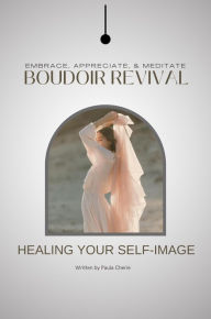 Title: Embrace, Meditate, & Appreciate: Boudoir Revival: Heal Your Self Image, Author: Paula Cherie