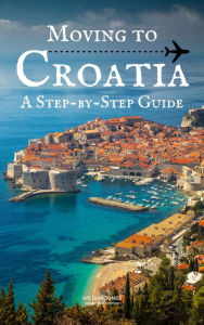 Title: Moving to Croatia: A Step-by-Step Guide, Author: William Jones