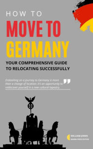 Title: How to Move to Germany: Your Comprehensive Guide to Relocating Successfully, Author: William Jones