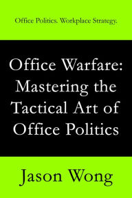 Title: Office Warfare: Mastering the Tactical Art of Office Politics, Author: Jason Wong