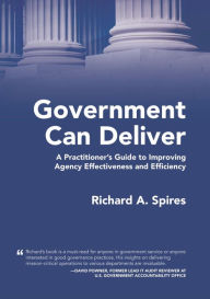 Title: Government Can Deliver: A Practitioner's Guide to Improving Agency Effectiveness and Efficiency, Author: Richard A. Spires