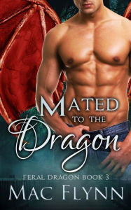 Title: Mated to the Dragon: A Dragon Shifter Romance (Feral Dragon Book 3), Author: Mac Flynn