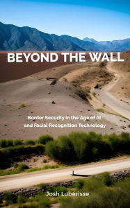 Title: Beyond the Wall: Border Security in the Age of AI and Facial Recognition Technology, Author: Josh Luberisse