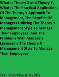 Title: What Is Theory X and Theory Y And What Is The Practical Application Of The Theory Y Approach To Management, Author: Dr. Harrison Sachs