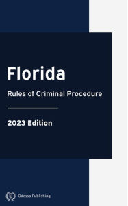 Title: Florida Rules of Criminal Procedure 2023 Edition: Florida Rules of Court, Author: Florida Government