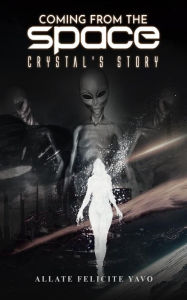 Title: Coming From The Space: Crystal's Story, Author: Allate Felicite Yavo