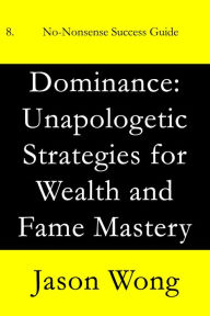 Title: Dominance: Unapologetic Strategies for Wealth and Fame Mastery, Author: Jason Wong