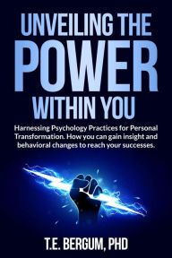 Title: Unveiling The Power Within You Harnessing Psychology Practices for Personal Transformation.: Harnessing Psychology Practices for Personal Transformation. How you can gain insight and behavioral changes to reach yo, Author: Tamara Bergum