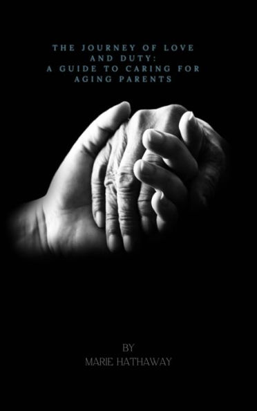 The Journey of Love and Duty: A Guide For Caring For Aging Parents