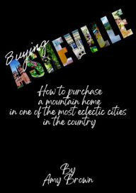 Title: Buying Asheville: How to purchase a mountain home in one of the most eclectic cities in the country, Author: Amy Brown