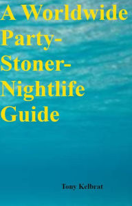 Title: A Worldwide Party-Stoner-Nightlife Guide, Author: Tony Kelbrat