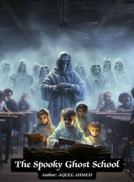 Title: The Spooky Ghost School, Author: Aqeel Ahmed