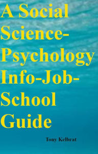 Title: A Social Science-Psychology Info-Job-School Guide, Author: Tony Kelbrat