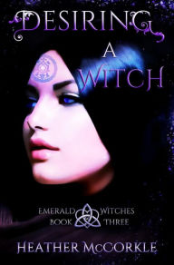 Title: Desiring A Witch: An Amerald Witches Novel, Author: Heather McCorkle