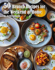 Title: 50 Brunch Recipes for the Weekend at Home, Author: Kelly Johnson