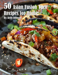 Title: 50 Asian Fusion Taco Recipes for Home, Author: Kelly Johnson