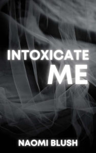 Title: Intoxicate Me: A Collection of Steamy Secrets M/M & MFM, Author: Naomi Blush