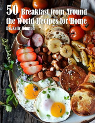 Title: 50 Breakfast from Around the World Recipes for Home, Author: Kelly Johnson