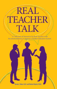 Title: Real Teacher Talk: A Collection of Narratives by Real Teachers with Recommendations to Improve a Broken Education System, Author: Norma J. Baker