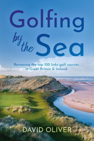 Title: Golfing By The Sea: Reviewing the top 100 links golf courses in Great Britain & Ireland, Author: David Oliver
