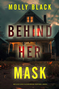 Title: Behind Her Mask (An Elise Close Psychological ThrillerBook Six): A riveting psychological thriller with a twist that will leave you speechless, Author: Molly Black