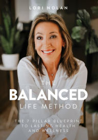 Title: The Balanced Life Method: The 7-Pillar Blueprint to Lasting Health and Wellness, Author: Lori Nolan
