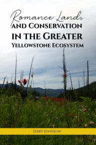Title: Romance Lands and Conservation in the Greater Yellowstone Ecosystem, Author: Jerry Johnson