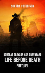 Title: Douglas Greyson AKA Greybeard Life Before Death Prequel, Author: Sherry Hutchison