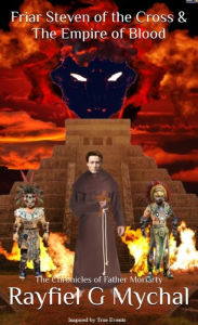 Title: Friar Steven of the Cross & The Empire of Blood: The Chronicles of Father Moriarty, Author: Rayfiel G. Mychal