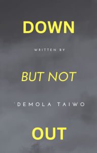 Title: Down But Not Out: ...persevering through life storms, Author: Ademola Olumide TAIWO