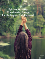 Title: Spiritual Alchemy: Transforming Energy for Healing and Enlightenment: Practical Techniques for Inner Peace, Author: Anael Ivon