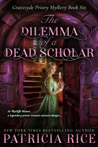 Title: The Dilemma of a Dead Scholar: Gravesyde Priory Mysteries Book Six, Author: Patricia Rice