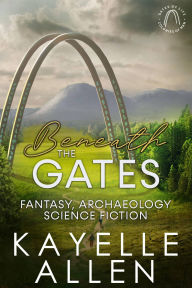 Title: Beneath the Gates: Fantasy, Archaeology, Science Fiction, Author: Kayelle Allen