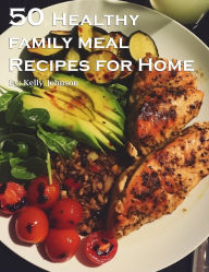 Title: 50 Healthy Family Meal Recipes for Home, Author: Kelly Johnson