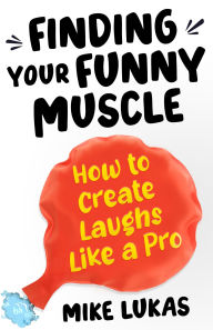 Title: Finding Your Funny Muscle: How to Create Laughs Like a Pro, Author: Mike Lukas