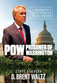 Title: POW: Prisoner of Washington: A Conservative's Journey Through Our Justice System, Author: D. Brent Waltz